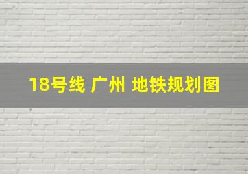 18号线 广州 地铁规划图